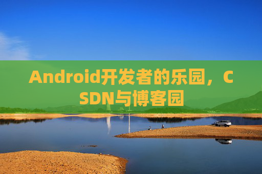 Android开发者的乐园,CSDN与博客园