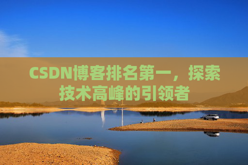 CSDN博客排名第一,探索技术高峰的引领者
