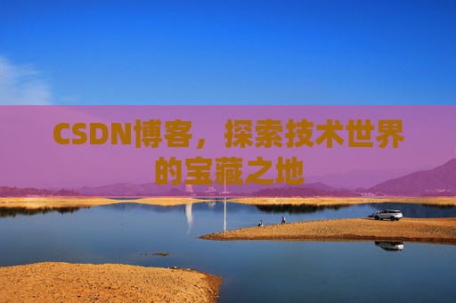 CSDN博客，探索技术世界的宝藏之地