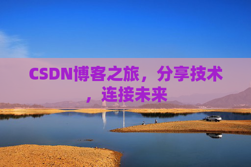 CSDN博客之旅，分享技术，连接未来